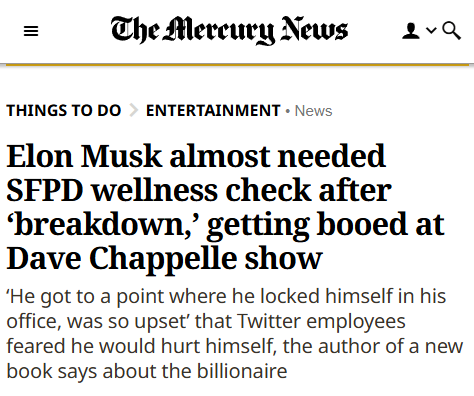 screenshot that reads Elon Musk almost needed SFPD wellness check after ‘breakdown,’ getting booed at Dave Chappelle show ‘He got to a point where he locked himself in his office, was so upset’ that Twitter employees feared he would hurt himself, the author of a new book says about the billionaire